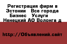 Регистрация фирм в Эстонии - Все города Бизнес » Услуги   . Ненецкий АО,Волонга д.